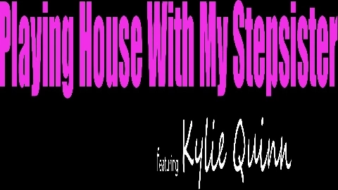 Playing House With My Stepsister in 4K - Kylie Quinn